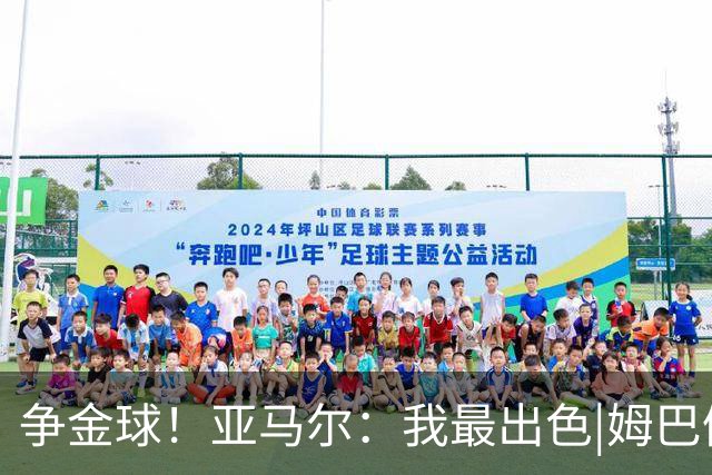 争金球！亚马尔：我最出色|姆巴佩：没人比我更好|凯恩：我进球多